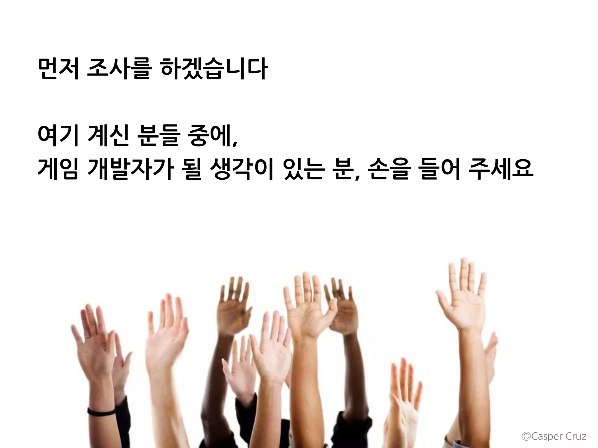 먼저 조사를 하겠습니다
여기 계신 분들 중에,
게임 개발자가 될 생각이 있는 분, 손을 들어 주세요
ⒸCasper Cruz
 