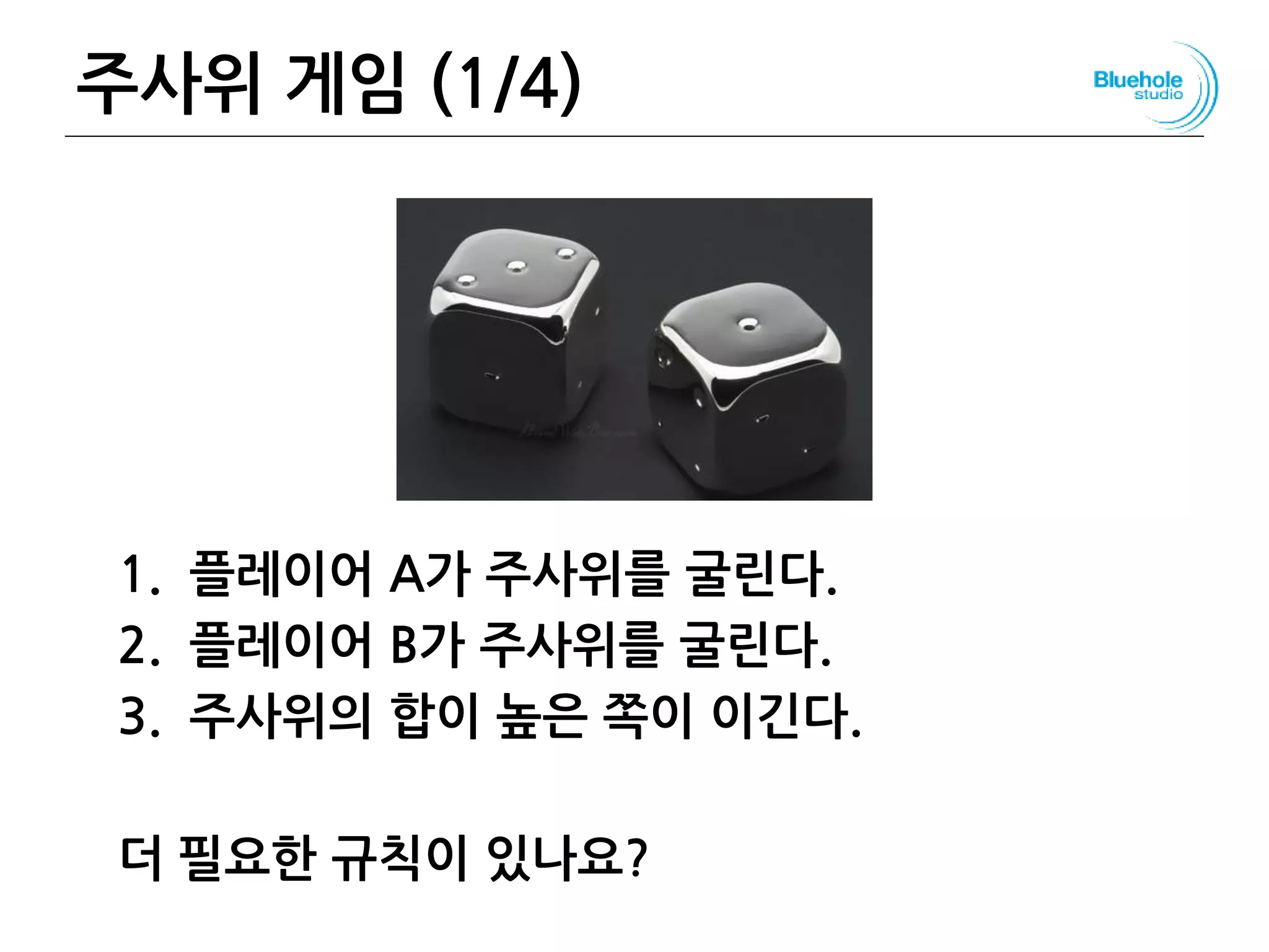 주사위 게임 (1/4)
1. 플레이어 A가 주사위를 굴린다.
2. 플레이어 B가 주사위를 굴린다.
3. 주사위의 합이 높은 쪽이 이긴다.
더 필요한 규칙이 있나요?
36
 