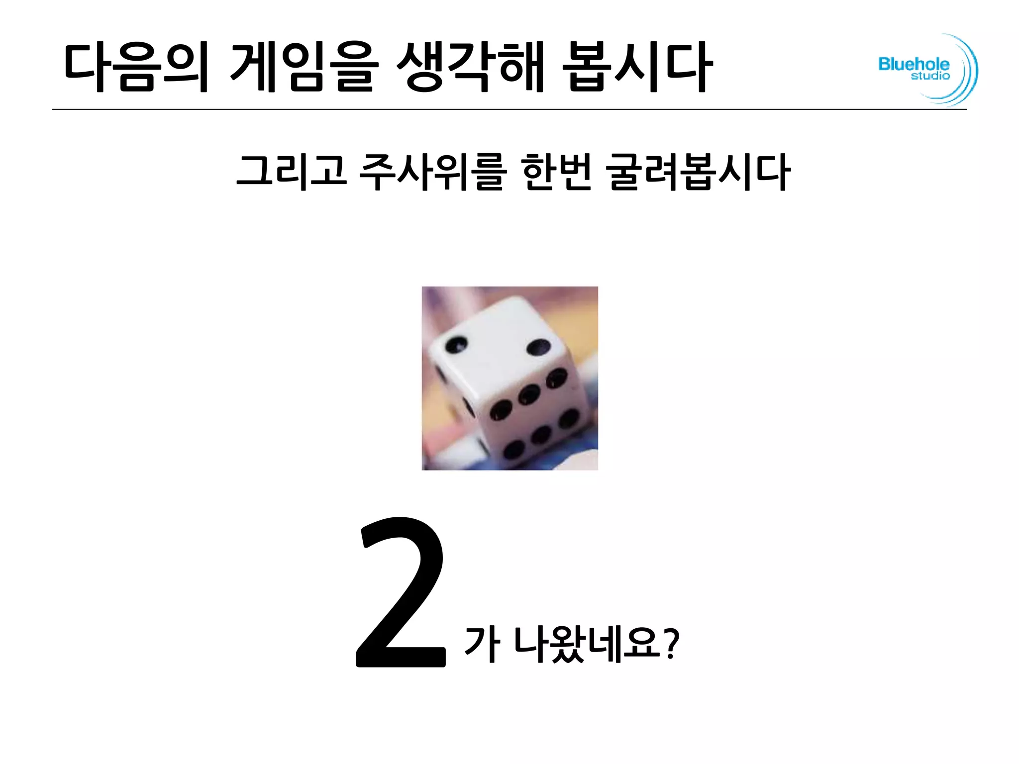 다음의 게임을 생각해 봅시다 46
그리고 주사위를 한번 굴려봅시다
2가 나왔네요?
 