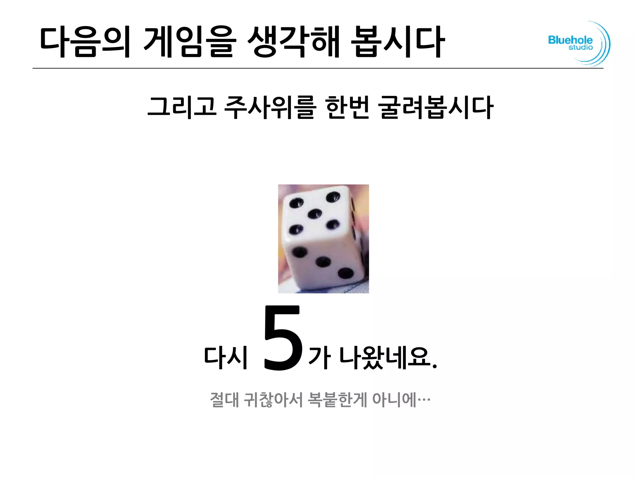 다음의 게임을 생각해 봅시다 50
그리고 주사위를 한번 굴려봅시다
다시 5가 나왔네요.
절대 귀찮아서 복붙한게 아니에…
 