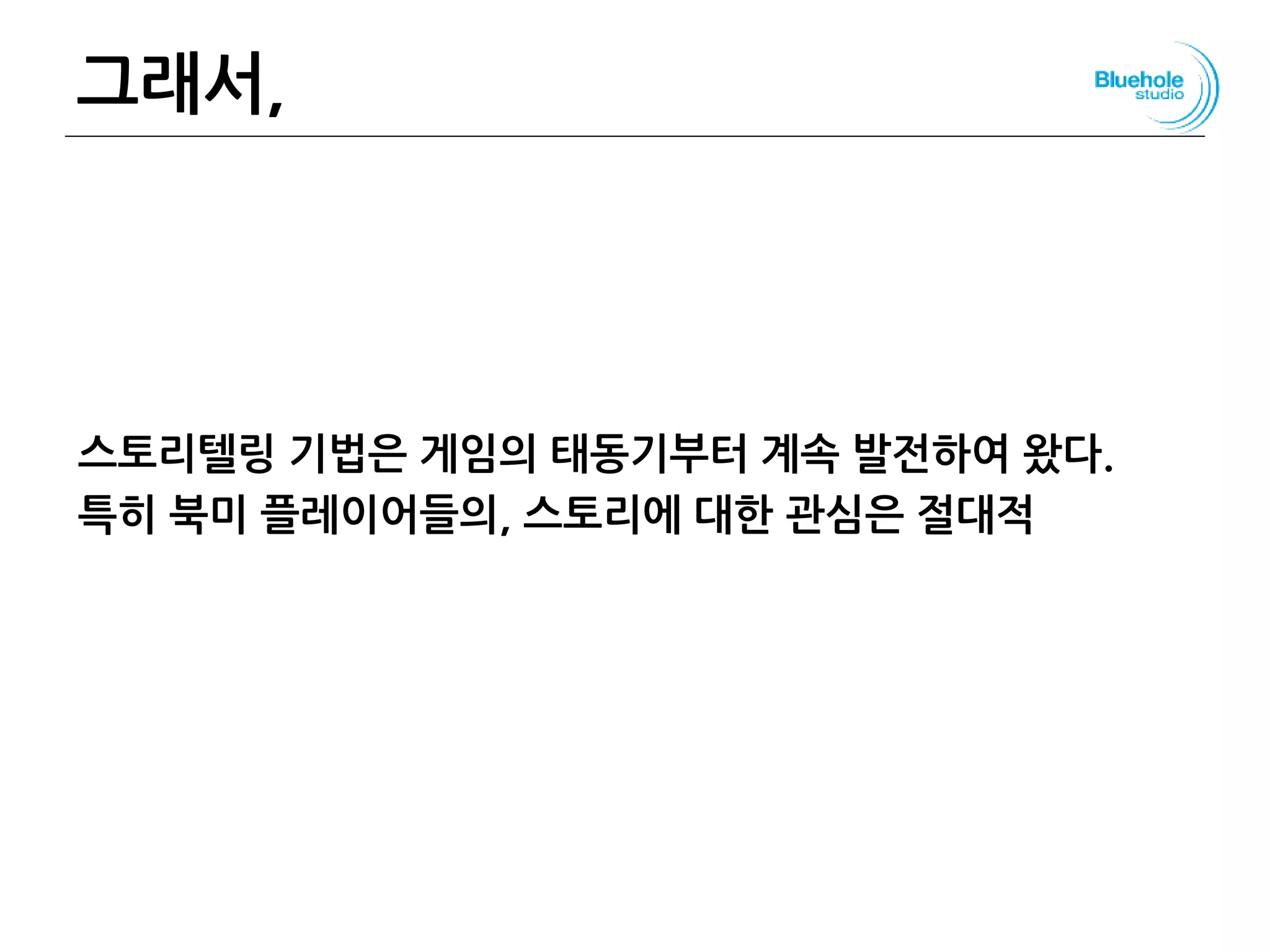 그래서,
스토리텔링 기법은 게임의 태동기부터 계속 발전하여 왔다.
특히 북미 플레이어들의, 스토리에 대한 관심은 절대적
62
 