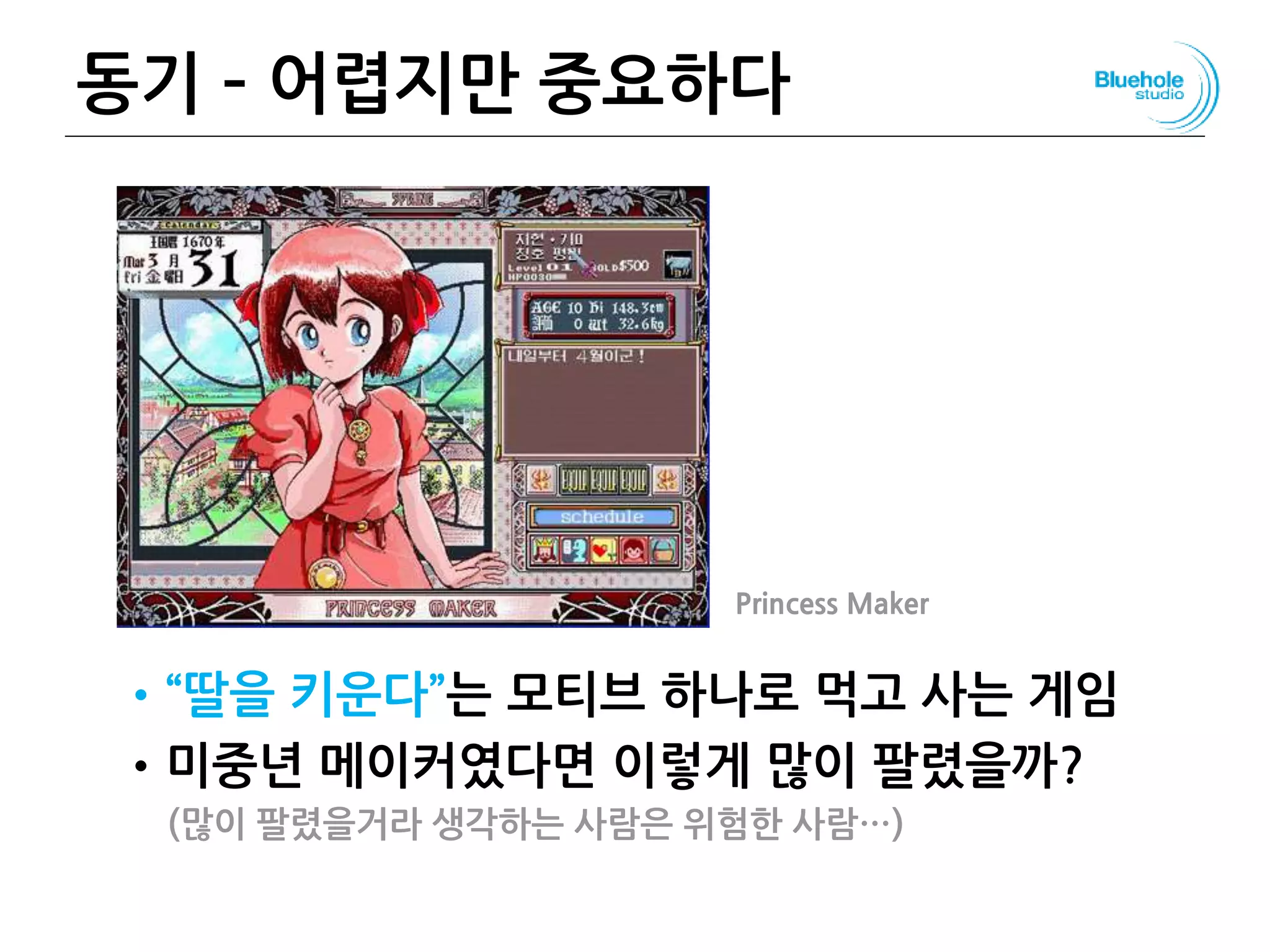 동기 – 어렵지만 중요하다
•“딸을 키운다”는 모티브 하나로 먹고 사는 게임
•미중년 메이커였다면 이렇게 많이 팔렸을까?
(많이 팔렸을거라 생각하는 사람은 위험한 사람…)
65
Princess Maker
 