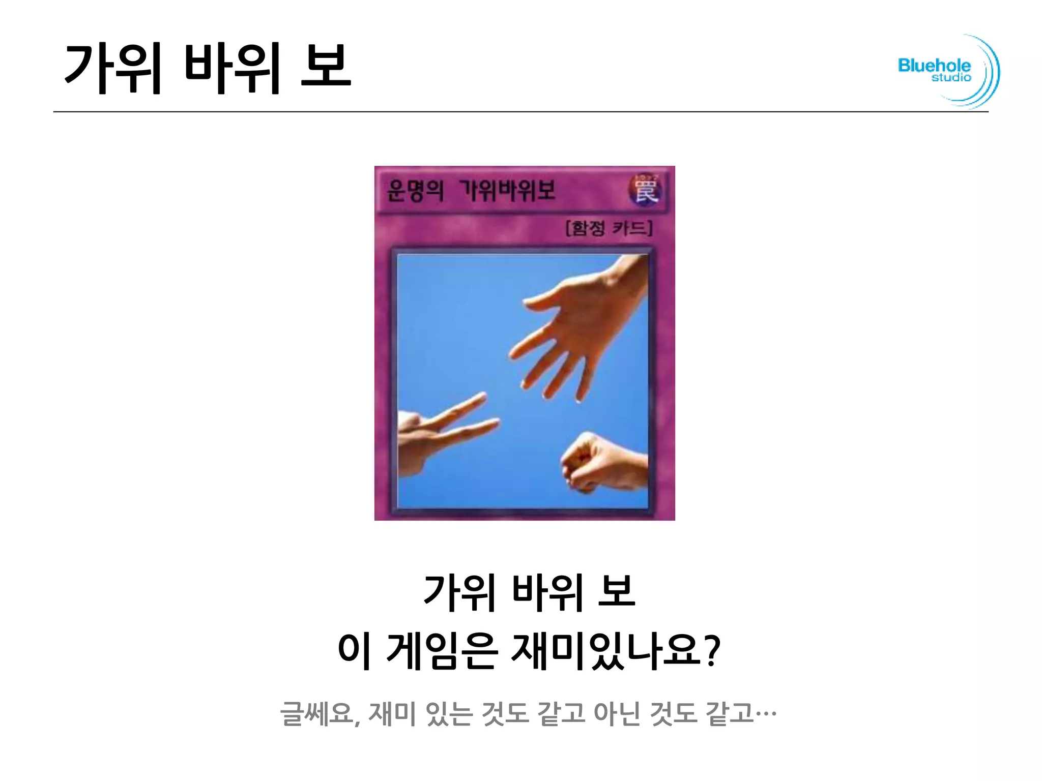 가위 바위 보
가위 바위 보
이 게임은 재미있나요?
글쎄요, 재미 있는 것도 같고 아닌 것도 같고…
70
 