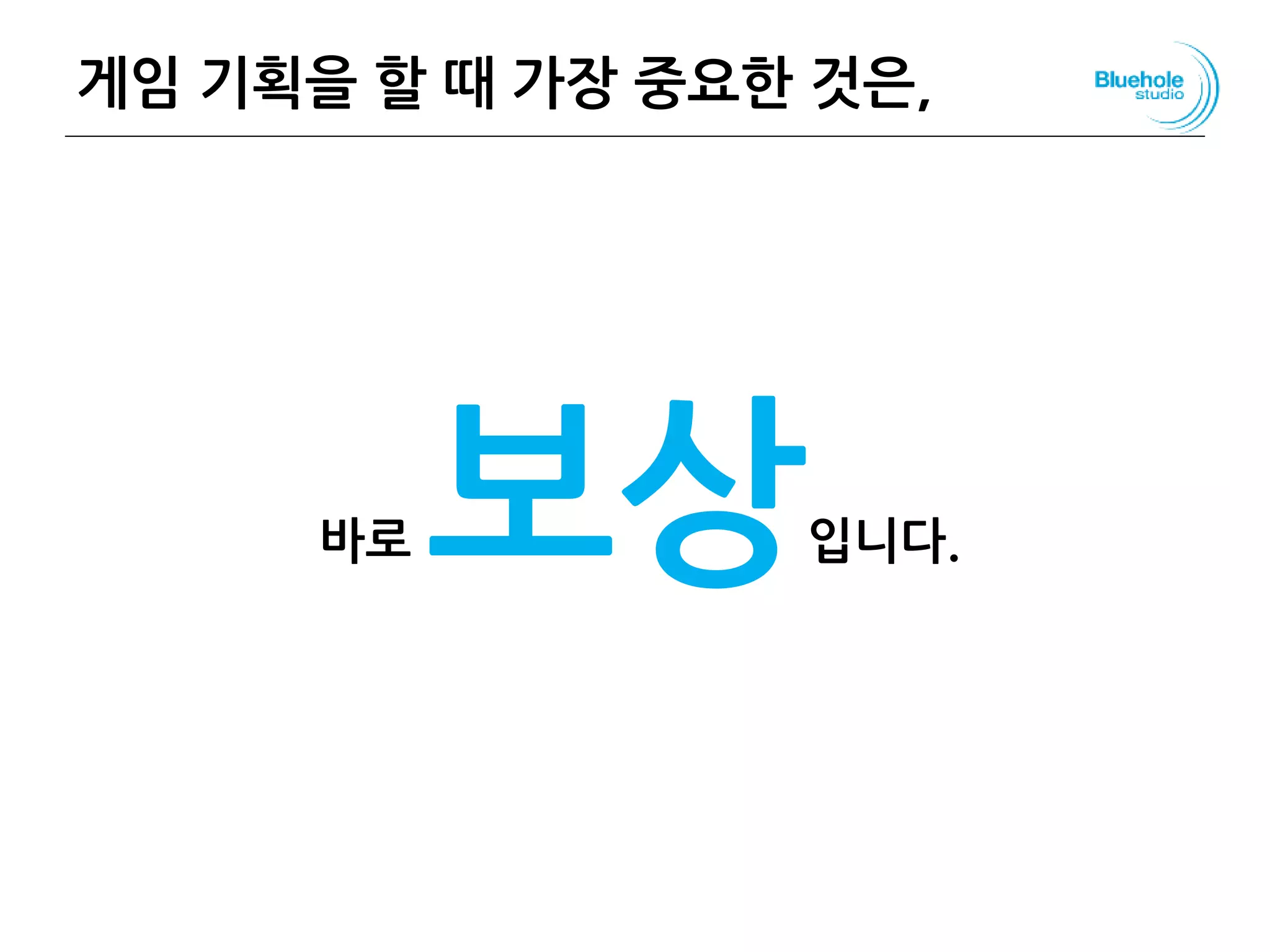 게임 기획을 할 때 가장 중요한 것은,
바로 보상입니다.
72
 