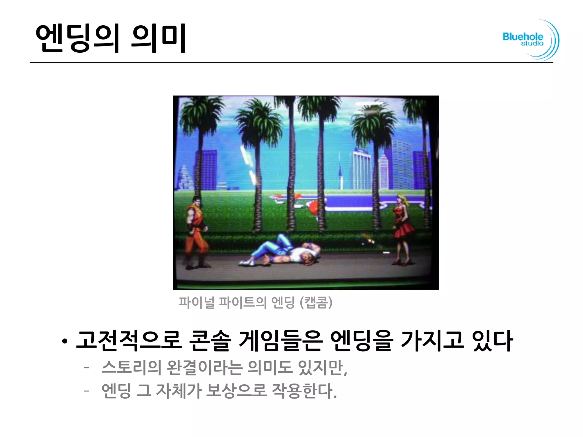 엔딩의 의미
•고전적으로 콘솔 게임들은 엔딩을 가지고 있다
– 스토리의 완결이라는 의미도 있지만,
– 엔딩 그 자체가 보상으로 작용한다.
74
파이널 파이트의 엔딩 (캡콤)
 