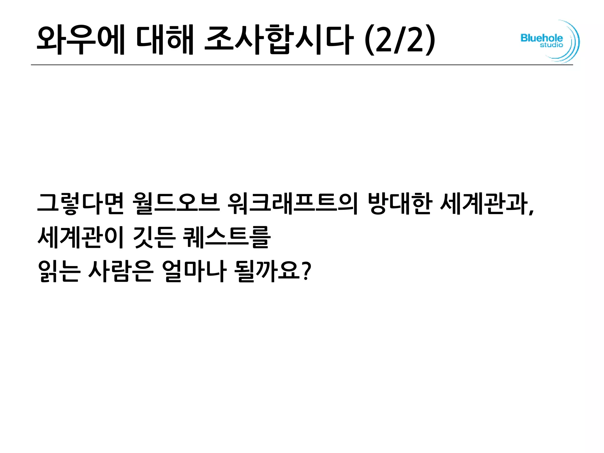 와우에 대해 조사합시다 (2/2)
그렇다면 월드오브 워크래프트의 방대한 세계관과,
세계관이 깃든 퀘스트를
읽는 사람은 얼마나 될까요?
84
 