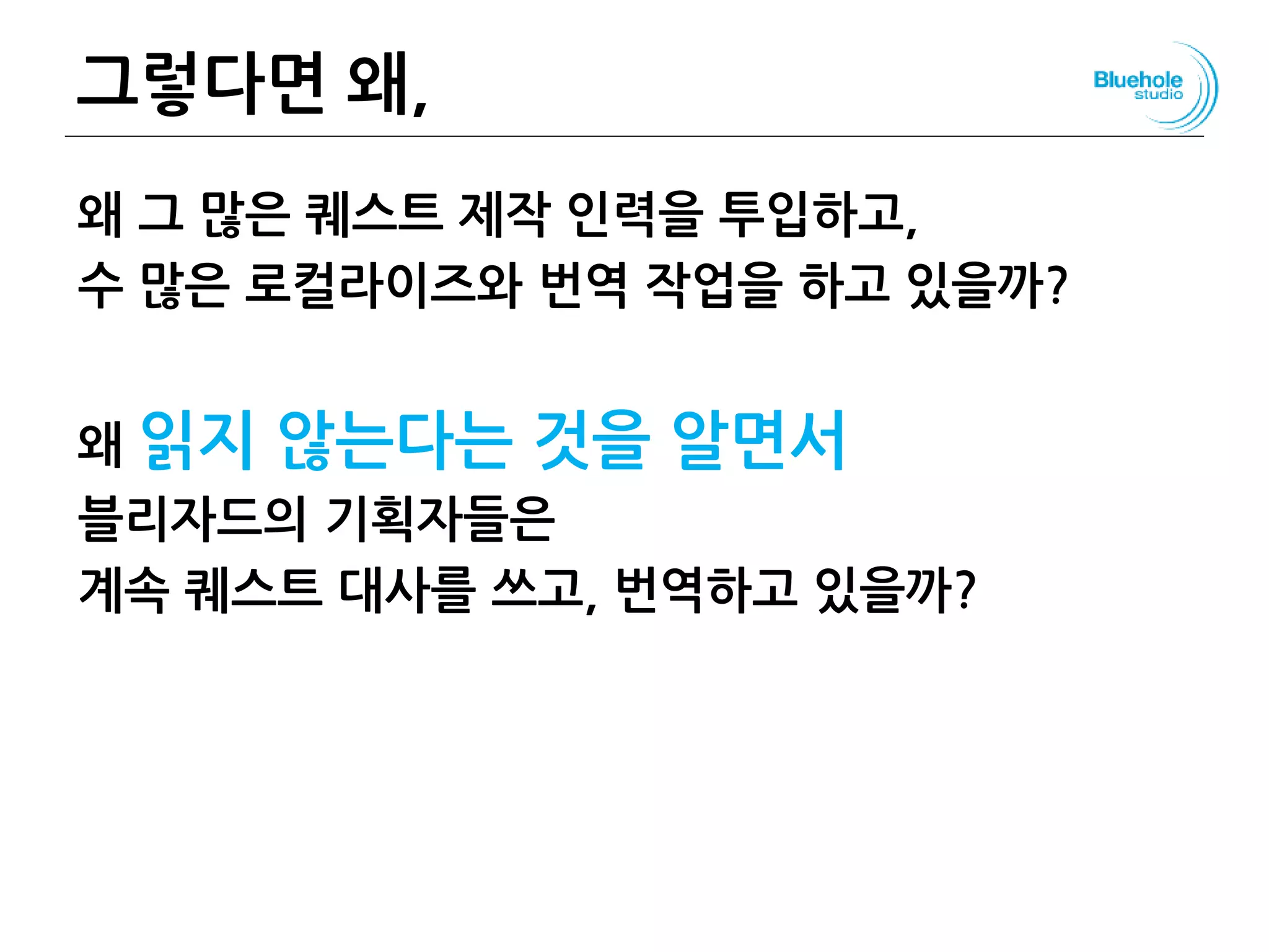 그렇다면 왜,
왜 그 많은 퀘스트 제작 인력을 투입하고,
수 많은 로컬라이즈와 번역 작업을 하고 있을까?
왜 읽지 않는다는 것을 알면서
블리자드의 기획자들은
계속 퀘스트 대사를 쓰고, 번역하고 있을까?
87
 