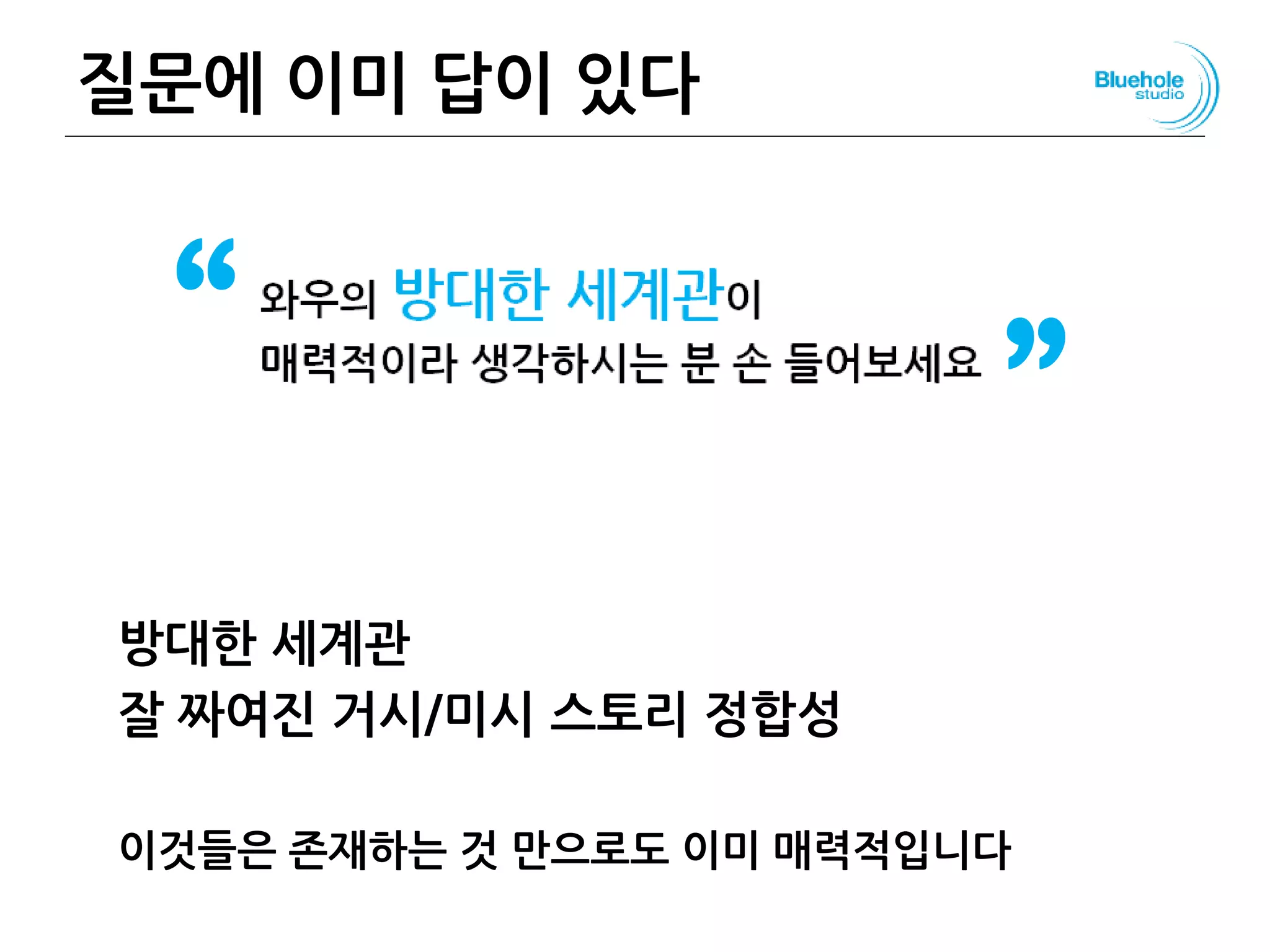 질문에 이미 답이 있다
방대한 세계관
잘 짜여진 거시/미시 스토리 정합성
이것들은 존재하는 것 만으로도 이미 매력적입니다
88
“ ”
 