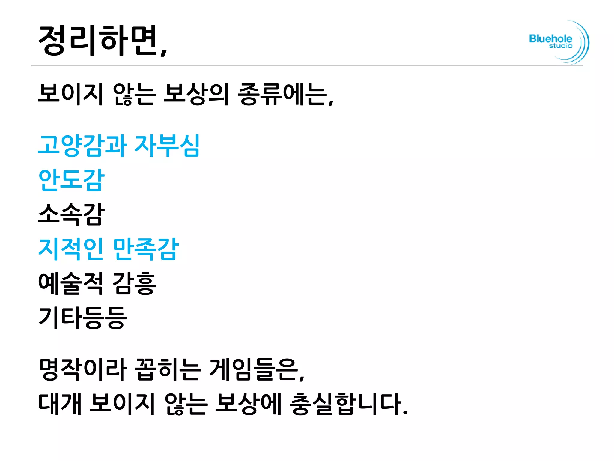 정리하면,
보이지 않는 보상의 종류에는,
고양감과 자부심
안도감
소속감
지적인 만족감
예술적 감흥
기타등등
명작이라 꼽히는 게임들은,
대개 보이지 않는 보상에 충실합니다.
95
 