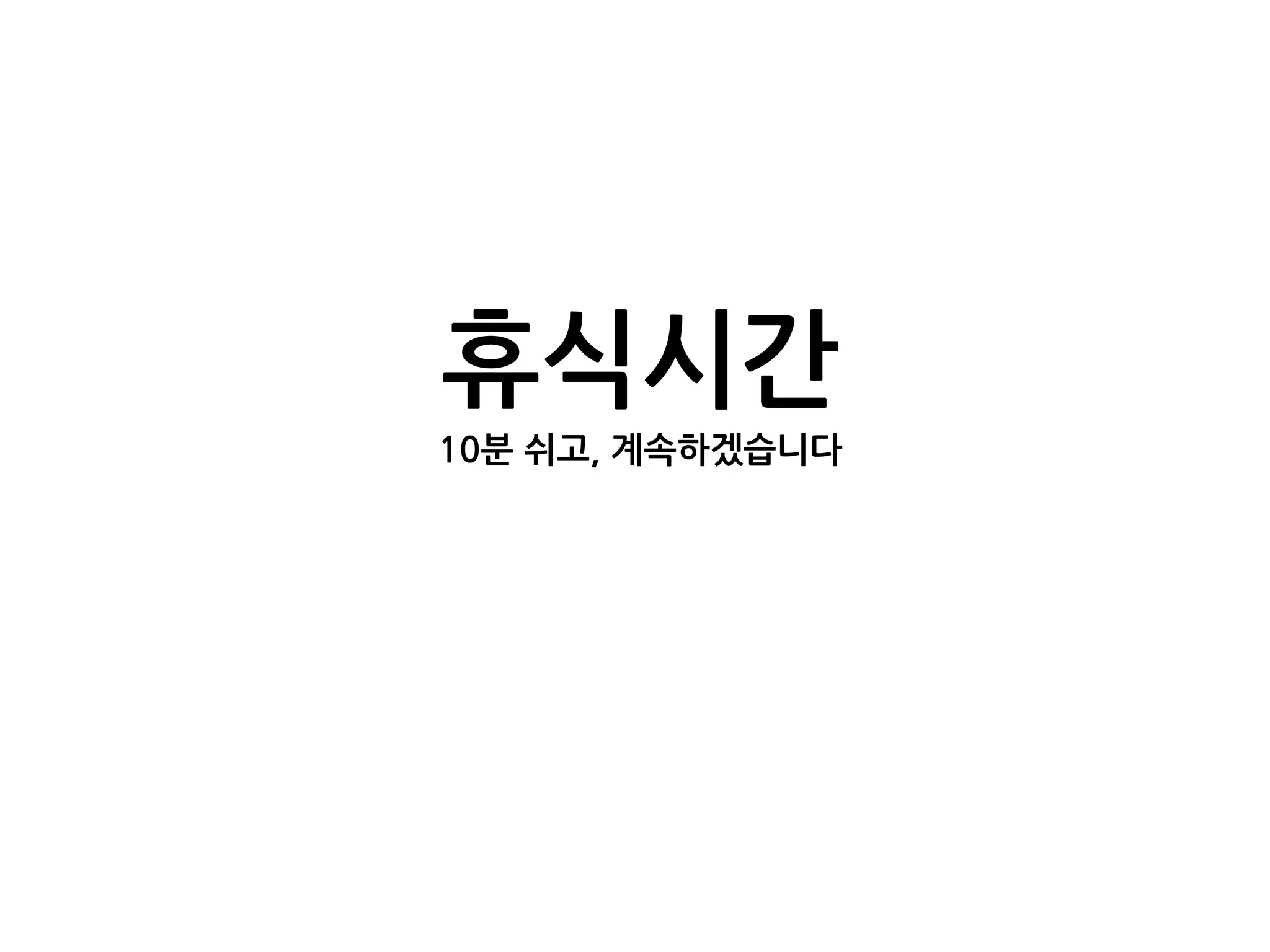 휴식시간
10분 쉬고, 계속하겠습니다
 