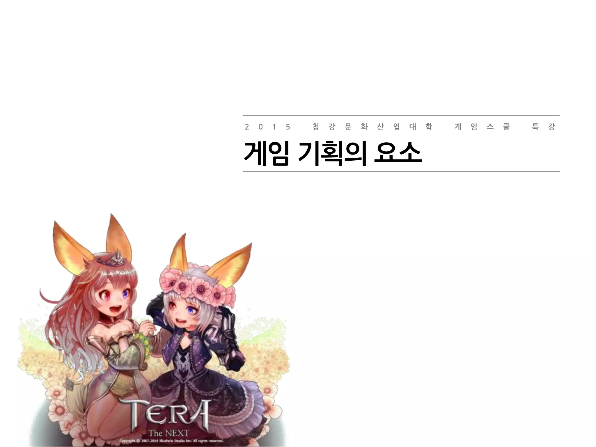 2 0 1 5 청 강 문 화 산 업 대 학 게 임 스 쿨 특 강
게임 기획의 요소
 