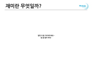 재미란 무엇일까?
알면 저 좀 가르쳐주세요…
밥 좀 벌어 먹게…
105
 