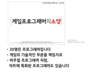 •30명은 프로그래머입니다
•게임의 기술적인 부분을 책임지죠
•비주얼 프로그래머 처럼,
아트에 특화된 프로그래머도 있습니다
Ⓒ김주복(넥슨)
<게임프로그래머의 소양>
 