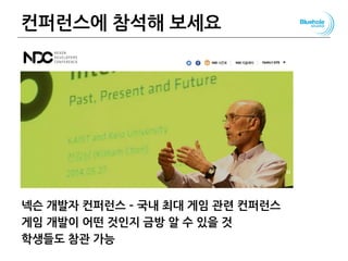 컨퍼런스에 참석해 보세요
넥슨 개발자 컨퍼런스 – 국내 최대 게임 관련 컨퍼런스
게임 개발이 어떤 것인지 금방 알 수 있을 것
학생들도 참관 가능
 