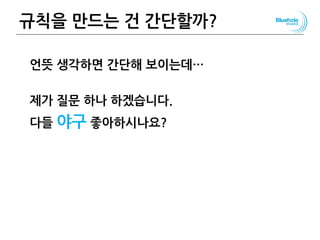 규칙을 만드는 건 간단할까?
언뜻 생각하면 간단해 보이는데…
제가 질문 하나 하겠습니다.
다들 야구 좋아하시나요?
31
 