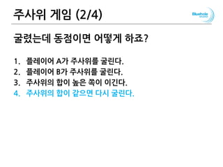주사위 게임 (2/4)
굴렸는데 동점이면 어떻게 하죠?
1. 플레이어 A가 주사위를 굴린다.
2. 플레이어 B가 주사위를 굴린다.
3. 주사위의 합이 높은 쪽이 이긴다.
4. 주사위의 합이 같으면 다시 굴린다.
37
 