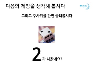 다음의 게임을 생각해 봅시다 46
그리고 주사위를 한번 굴려봅시다
2가 나왔네요?
 