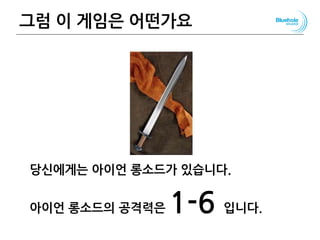 그럼 이 게임은 어떤가요
당신에게는 아이언 롱소드가 있습니다.
아이언 롱소드의 공격력은 1-6 입니다.
54
 