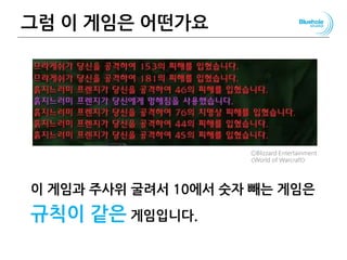 그럼 이 게임은 어떤가요
이 게임과 주사위 굴려서 10에서 숫자 빼는 게임은
규칙이 같은 게임입니다.
56
ⒸBlizzard Entertainment
<World of Warcraft>
 