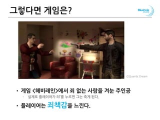 그렇다면 게임은?
• 게임 <헤비레인>에서 죄 없는 사람을 겨눈 주인공
– 실제로 플레이어가 RT를 누르면 그는 죽게 된다.
• 플레이어는 죄책감을 느낀다.
60
ⒸQuantic Dream
 