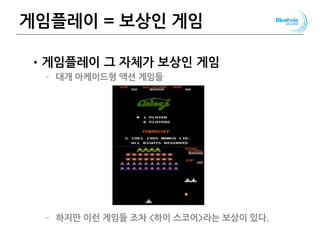 게임플레이 = 보상인 게임
•게임플레이 그 자체가 보상인 게임
– 대개 아케이드형 액션 게임들
– 하지만 이런 게임들 조차 <하이 스코어>라는 보상이 있다.
73
 