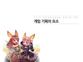2 0 1 5 청 강 문 화 산 업 대 학 게 임 스 쿨 특 강
게임 기획의 요소
 