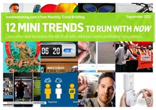 trendwatching.com’s free Monthly Trend Briefing                    September 2012


12 mini trends TO RUN WITH NOW
Consumer and business trends that will yield you some profitable innovations.




trendwatching.com/trends/minitrends
 