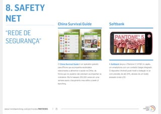 8. SAFETY
NET                                               China Survival Guide                                Softbank

“REDE DE
SEGURANÇA”


                                                  O China Survival Guide é um aplicativo gratuito     A Softbank lançou o Pantone 5 107SH no Japão,
                                                  para iPhone que acompanha escândalos                um smartphone com um contador Geiger integrado.
                                                  relacionados a alimentos e saúde na China, de       O dispositivo Android pode medir a radiação no ar
                                                  forma que os usuários não precisem acompanhar os    com precisão de até 20%, através de um botão
                                                  noticiários. Ele foi baixado 200.000 vezes em uma   anexado à tela LCD.
                                                  semana após o lançamento.mes within a week of
                                                  launching.




www.trendwatching.com/pt/trends/MINITRENDs   25
 