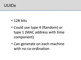 UUIDs


   • 128 bits
   • Could use type 4 (Random) or
     type 1 (MAC address with time
     component)
   • Can generate on each machine
     with no co-ordination
 