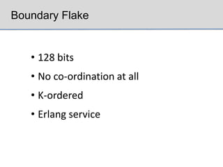 Boundary Flake


   • 128 bits
   • No co-ordination at all
   • K-ordered
   • Erlang service
 