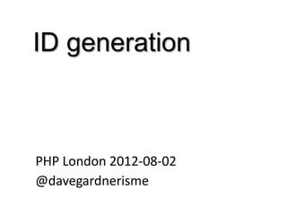 ID generation



PHP London 2012-08-02
@davegardnerisme
 