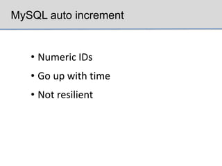 MySQL auto increment


   • Numeric IDs
   • Go up with time
   • Not resilient
 