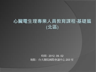 時間 : 2012. 09. 02
地點 : 台大醫院國際會議中心 203 室
 