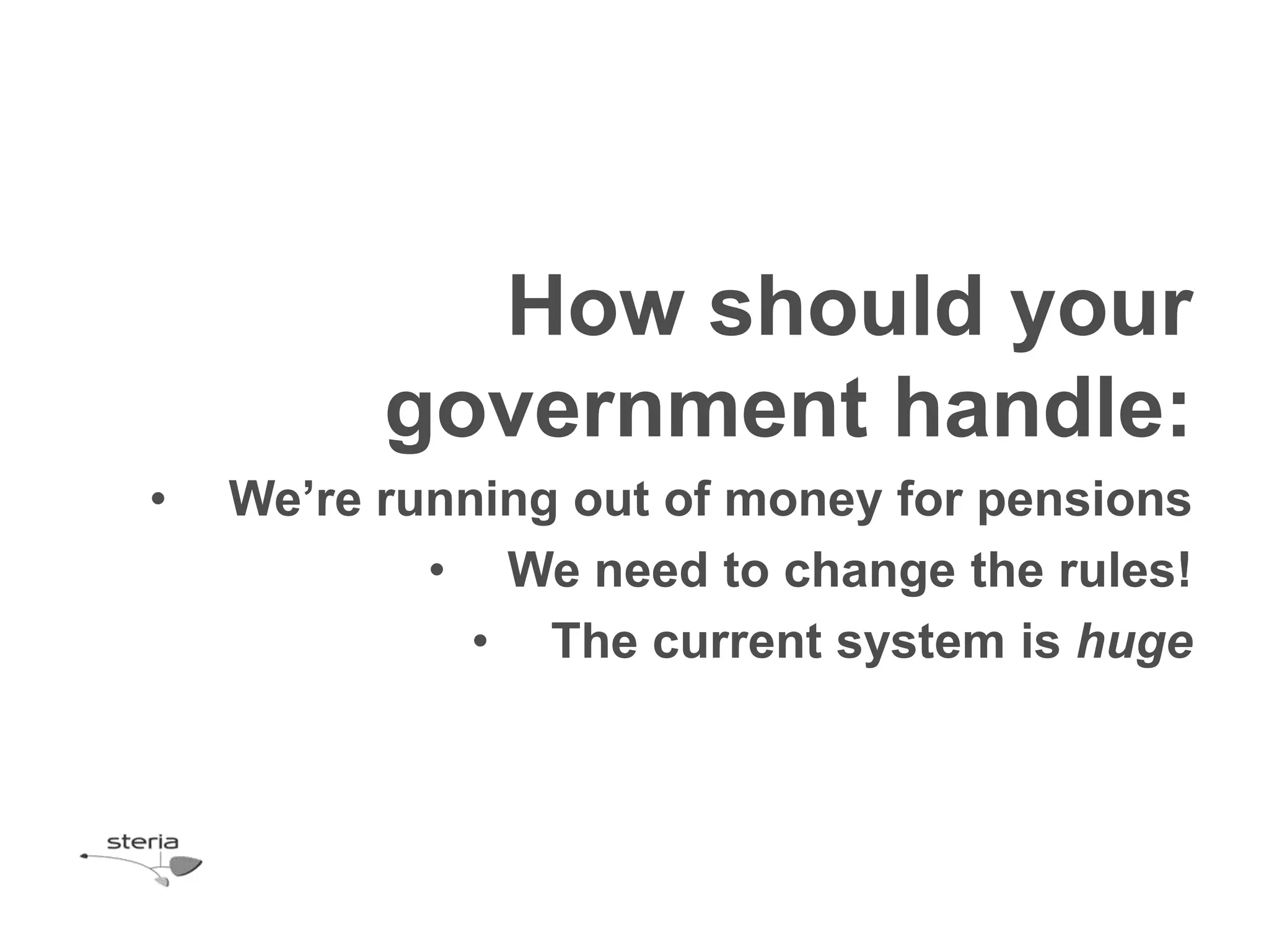How should your
          government handle:
•   We’re running out of money for pensions
            • We need to change the rules!
              • The current system is huge
 