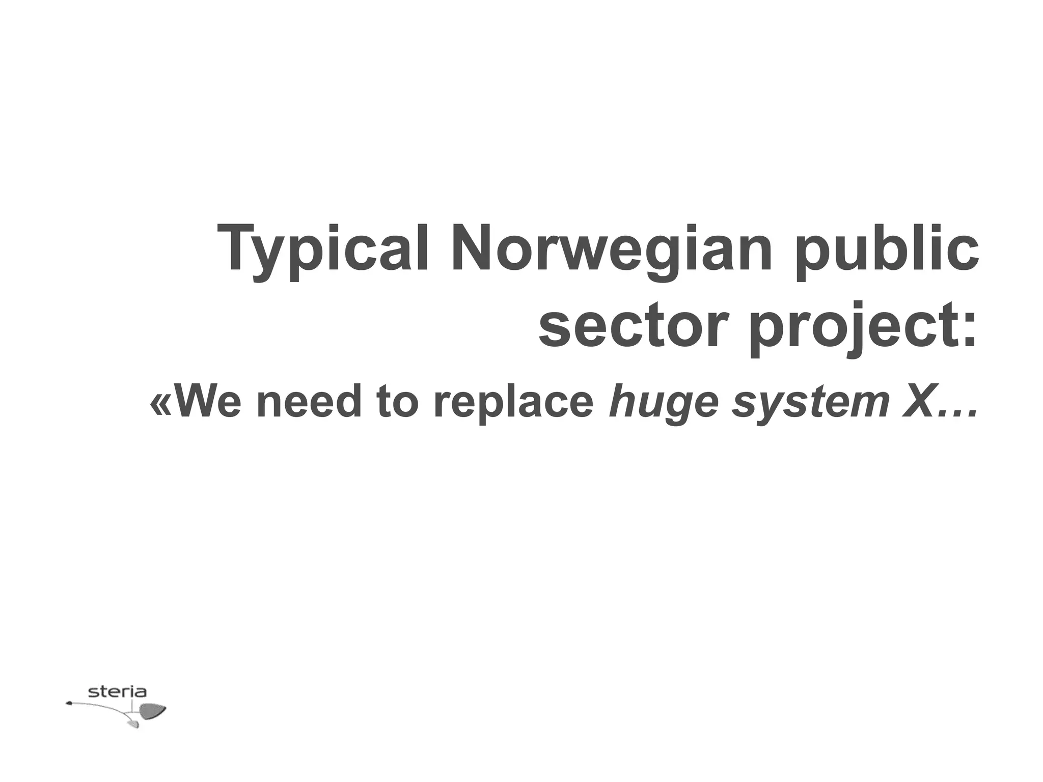 Typical Norwegian public
            sector project:
«We need to replace huge system X…
 