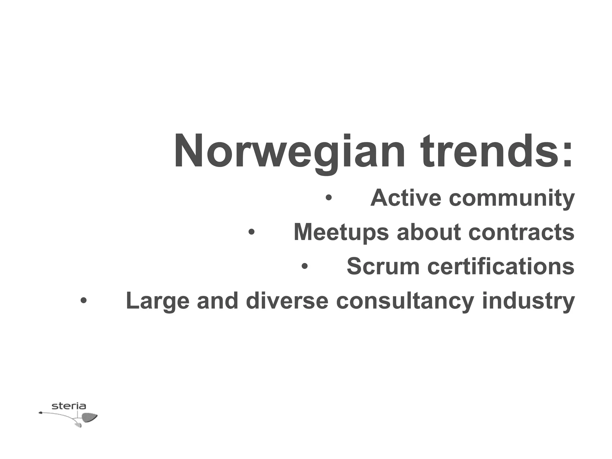 Norwegian trends:
                     •   Active community
              •   Meetups about contracts
                   •   Scrum certifications
•   Large and diverse consultancy industry
 