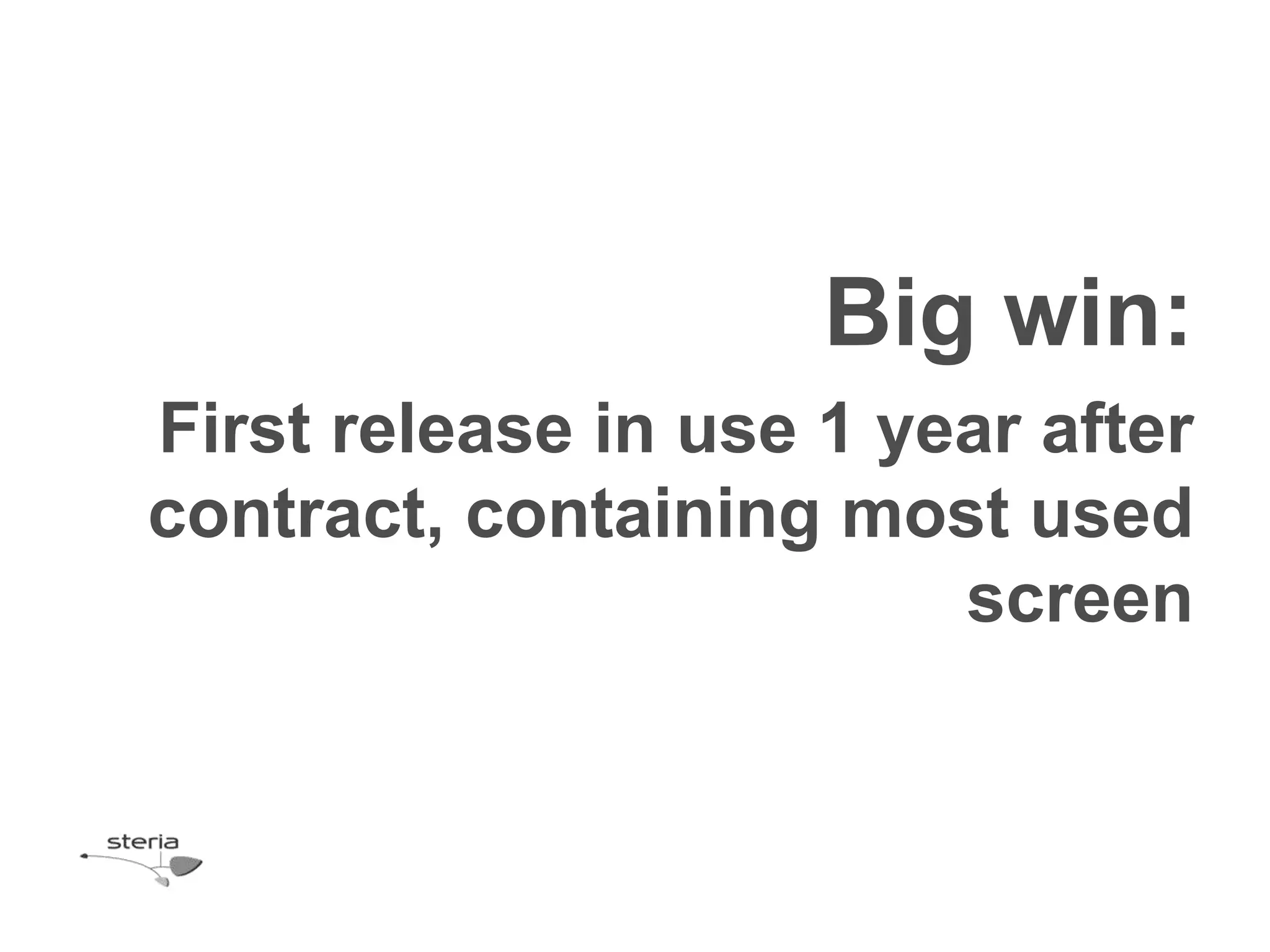 Big win:
First release in use 1 year after
contract, containing most used
                         screen
 