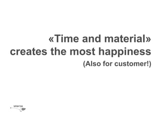 «Time and material»
creates the most happiness
             (Also for customer!)
 