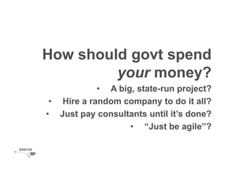 How should govt spend
         your money?
            • A big, state-run project?
 • Hire a random company to do it all?
• Just pay consultants until it’s done?
                   • “Just be agile”?
 