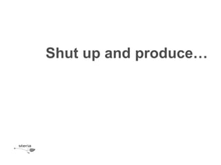 Shut up and produce…
 