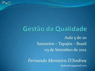 Aula 5 de 20
   Santarém – Tapajós – Brasil
       03 de Setembro de 2012

Fernando Monteiro D’Andrea
               dodandre2@gmail.com
 