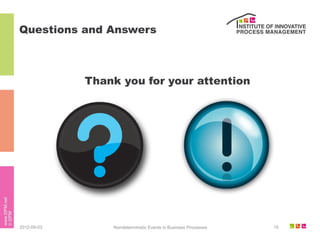 Questions and Answers



             Thank you for your attention




2012-09-03       Nondeterministic Events in Business Processes   15
 