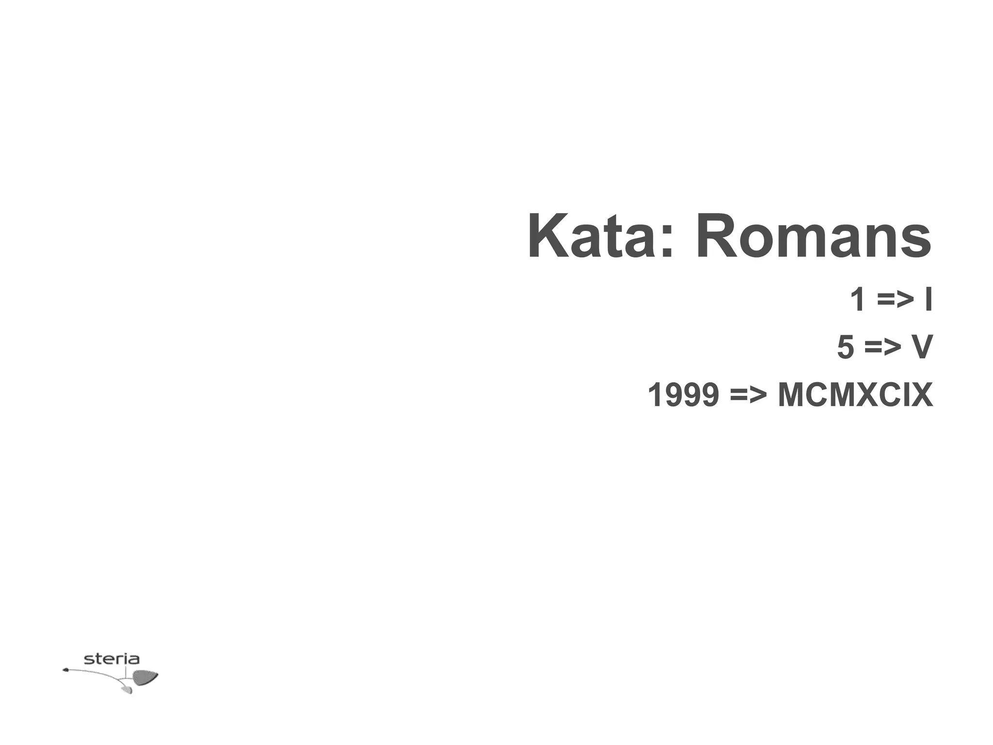 Kata: Romans
              1 => I
             5 => V
   1999 => MCMXCIX
 