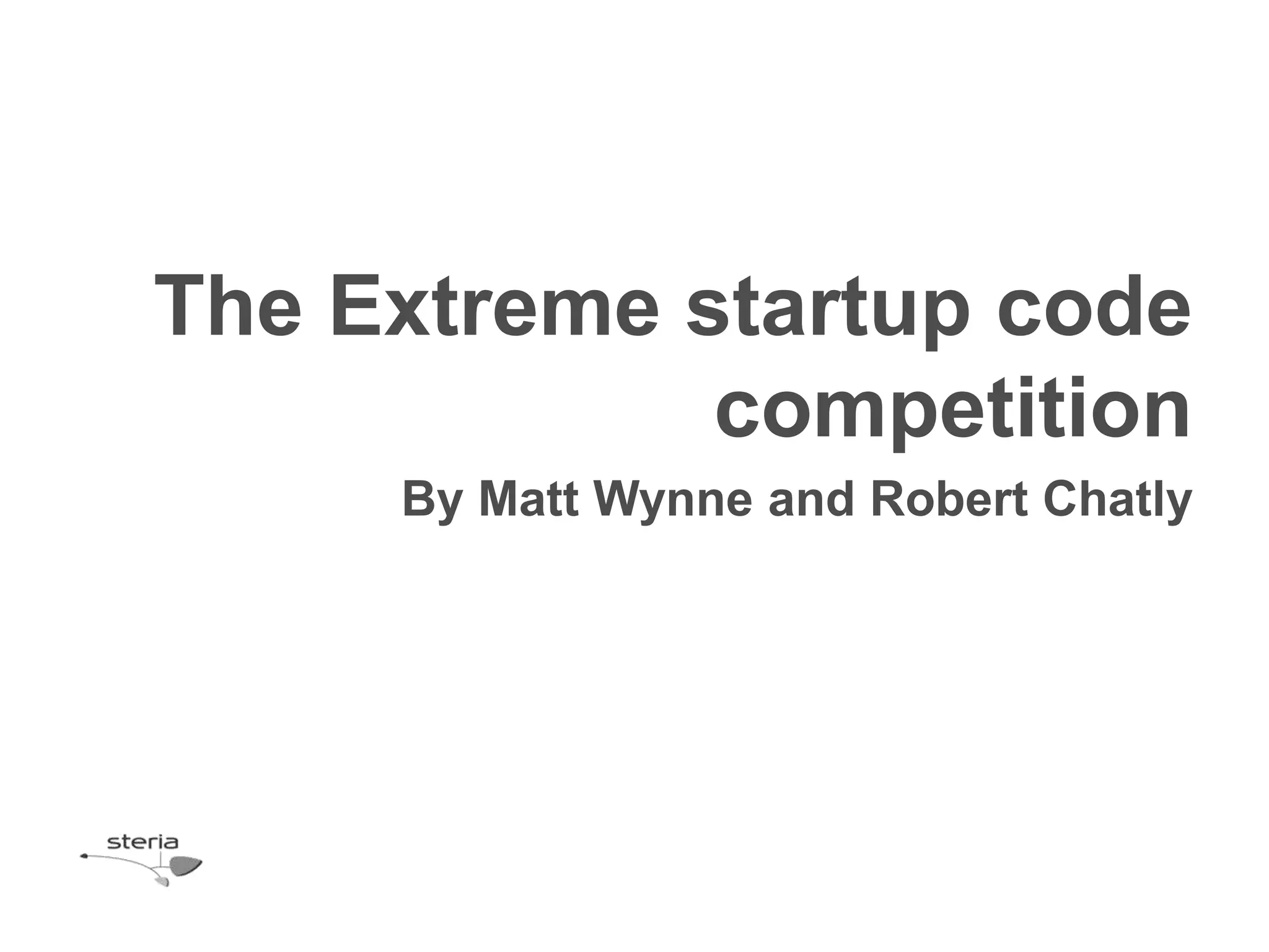 The Extreme startup code
             competition
     By Matt Wynne and Robert Chatly
 