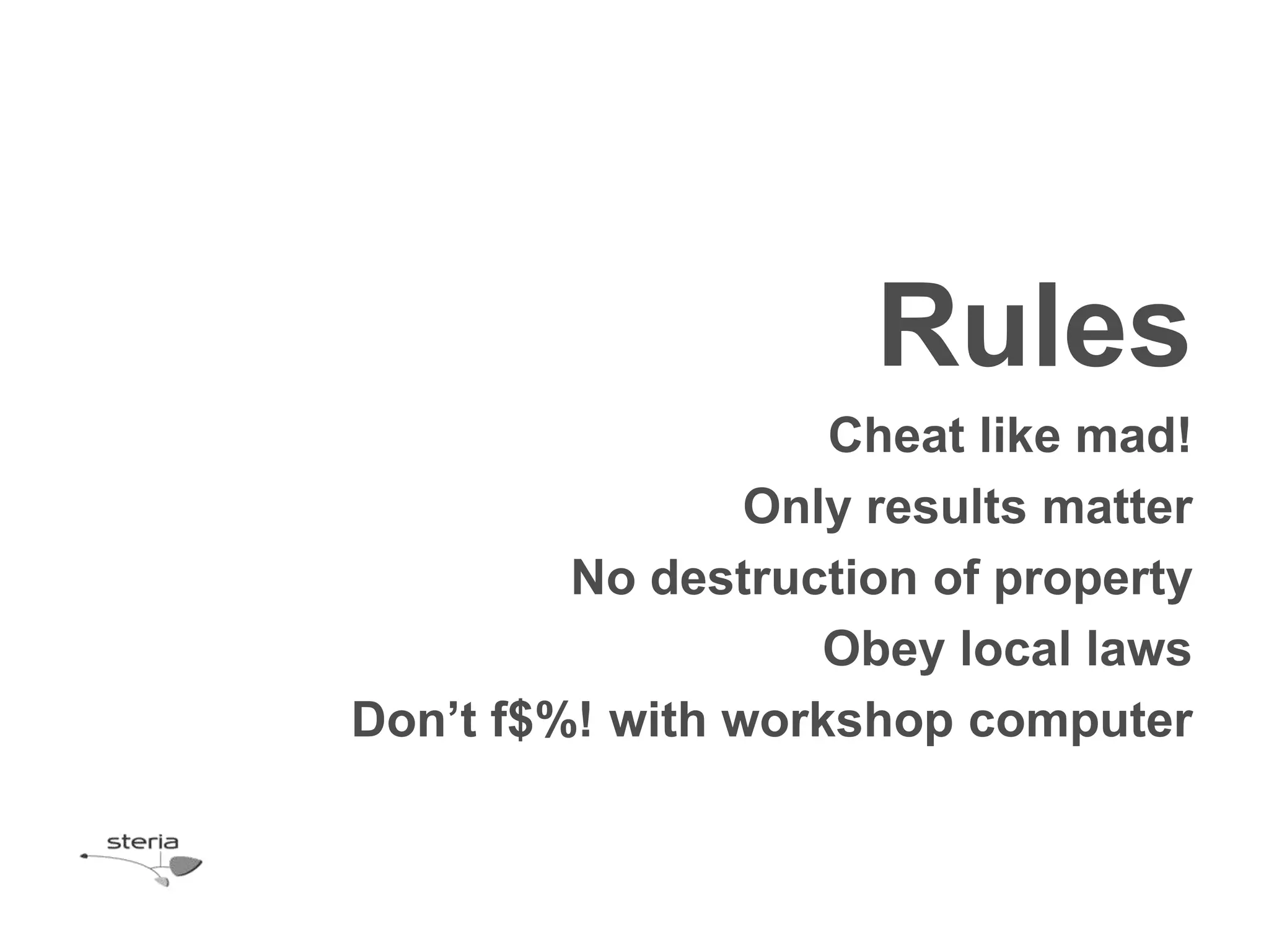 Rules
                    Cheat like mad!
                 Only results matter
         No destruction of property
                    Obey local laws
Don’t f$%! with workshop computer
 