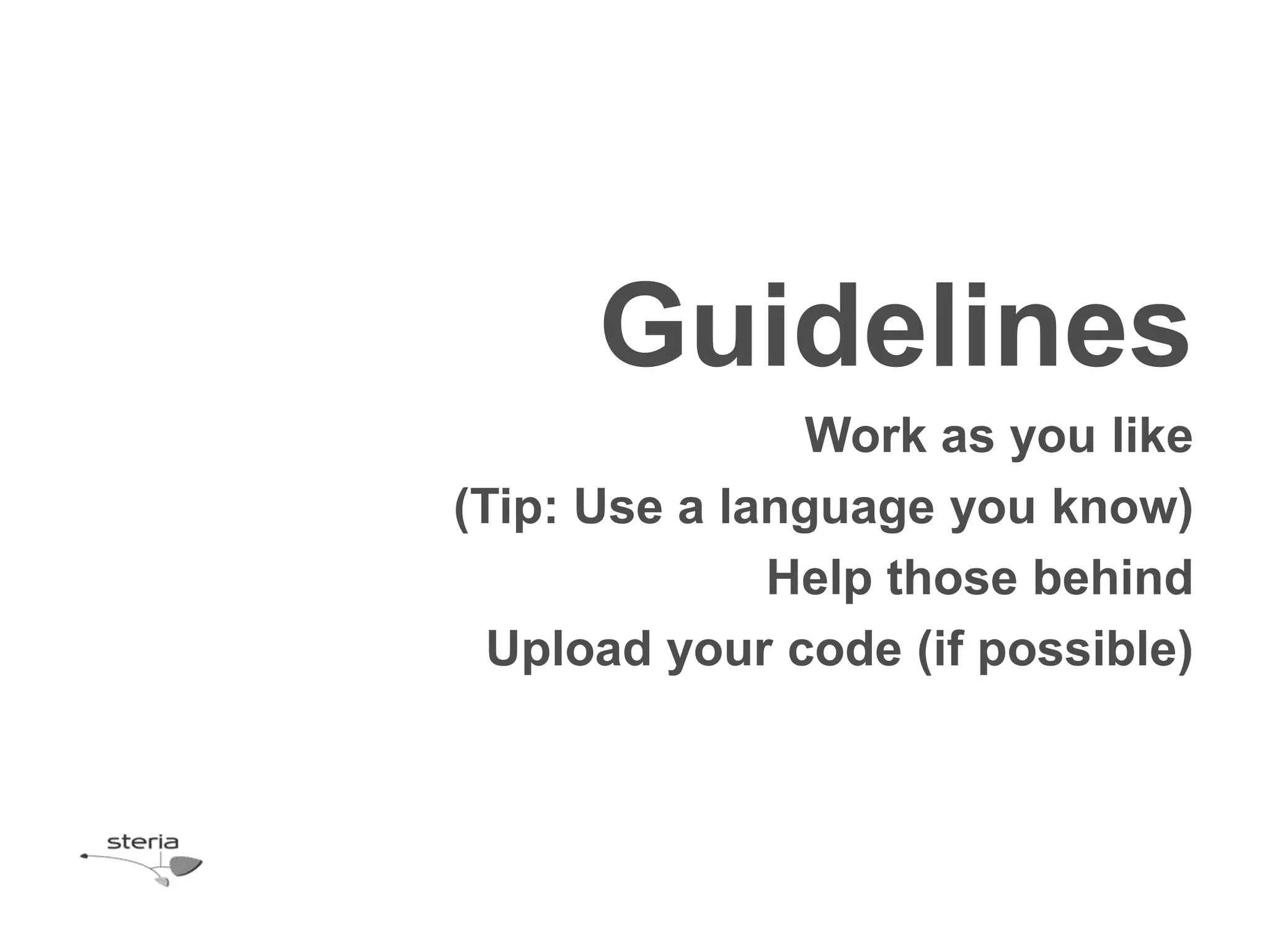 Guidelines
               Work as you like
(Tip: Use a language you know)
              Help those behind
  Upload your code (if possible)
 