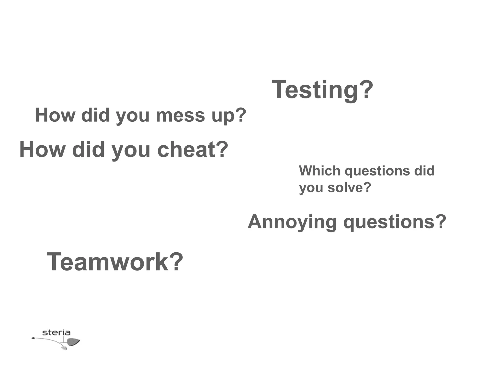 Testing?
 How did you mess up?
How did you cheat?
                            Which questions did
                            you solve?

                        Annoying questions?

  Teamwork?
 