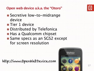 Open web device a.k.a. the “Otoro”

    Secretive low-to-midrange
    device
    Tier 1 device
    Distributed by Telefoni...