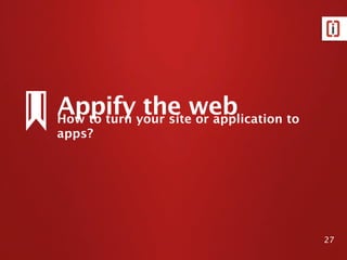 Appifyyour siteweb
How to turn
            the or application to
apps?




                                    27
 