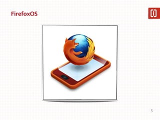 FirefoxOS




            5
 